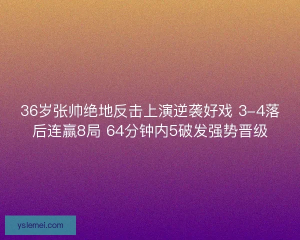 36岁张帅绝地反击上演逆袭好戏 3-4落后连赢8局 64分钟内5破发强势晋级 36岁张帅绝地反击上演逆袭好戏 3-4落后连赢8局 64分钟内5破发强势晋级