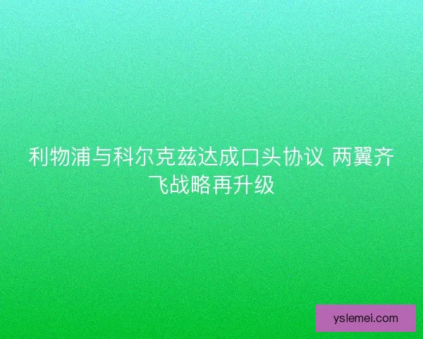 利物浦与科尔克兹达成口头协议 两翼齐飞战略再升级 利物浦与科尔克兹达成口头协议 两翼齐飞战略再升级