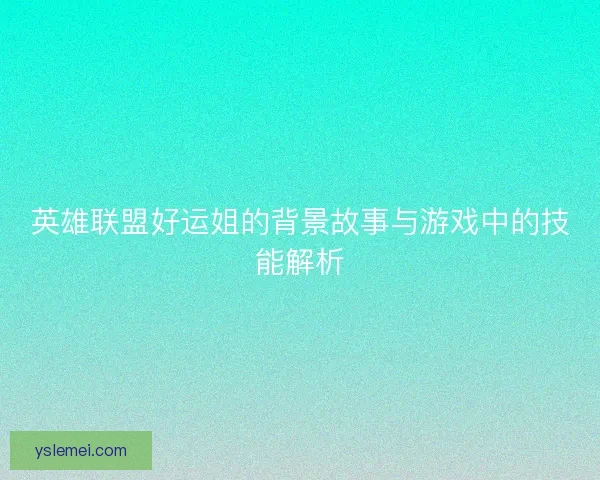 英雄联盟好运姐的背景故事与游戏中的技能解析 英雄联盟好运姐的背景故事与游戏中的技能解析