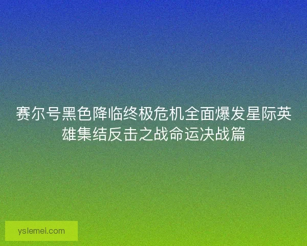赛尔号黑色降临终极危机全面爆发星际英雄集结反击之战命运决战篇