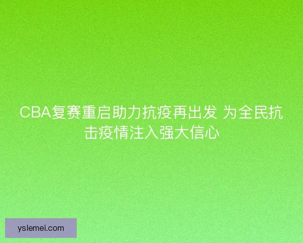 CBA复赛重启助力抗疫再出发 为全民抗击疫情注入强大信心