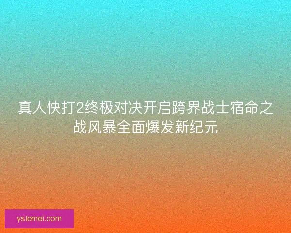 真人快打2终极对决开启跨界战士宿命之战风暴全面爆发新纪元 真人快打2终极对决开启跨界战士宿命之战风暴全面爆发新纪元
