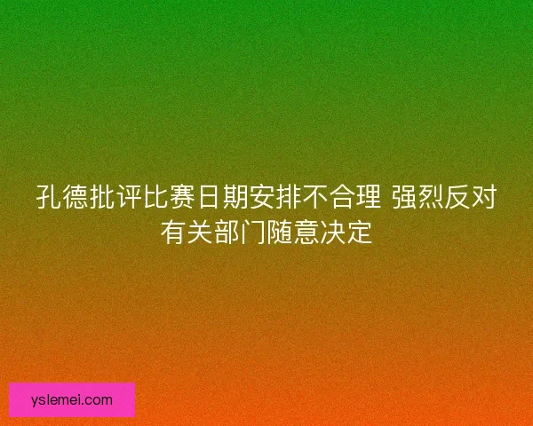 孔德批评比赛日期安排不合理 强烈反对有关部门随意决定 孔德批评比赛日期安排不合理 强烈反对有关部门随意决定